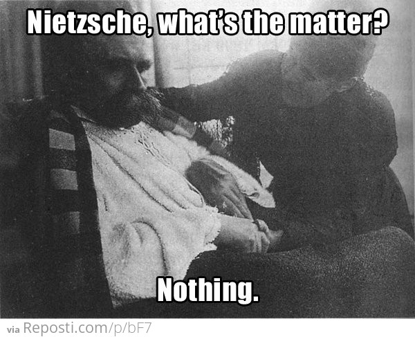 Nietzsche, what's the matter?