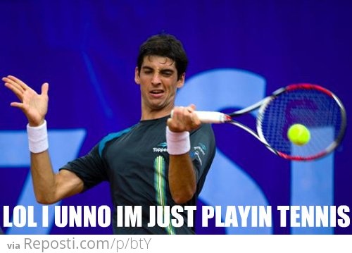 I dunno... I'm just playing tennis