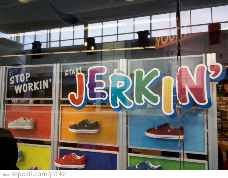 Stop Workin' Start Jerkin'