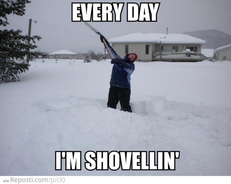 Everyday I'm shovellin'!