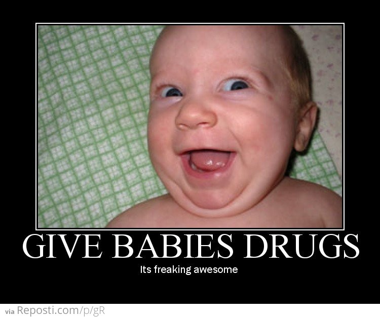 Give Babies Drugs