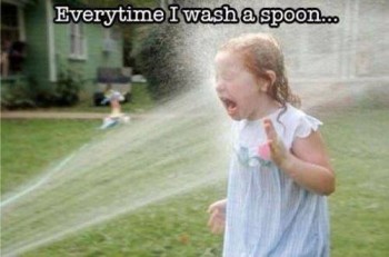 Every time I wash a spoon...
