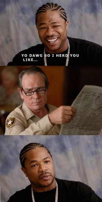 Yo Dawg So I Heard You Like..