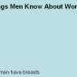 Things Men Know About Women