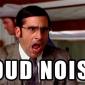 Loud Noises!
