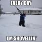 Everyday I'm shovellin'!